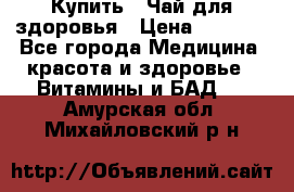 Купить : Чай для здоровья › Цена ­ 1 332 - Все города Медицина, красота и здоровье » Витамины и БАД   . Амурская обл.,Михайловский р-н